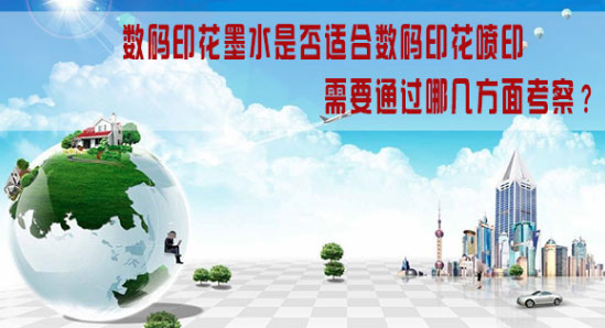 數(shù)碼印花墨水是否適合數(shù)碼印花噴印需要通過哪幾方面考察？