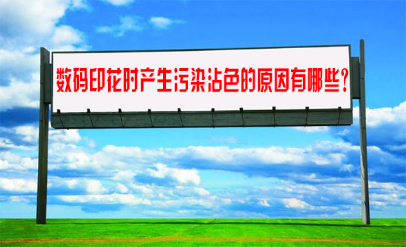 數(shù)碼印花時產(chǎn)生污染沾色的原因有哪些？
