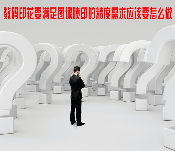 數(shù)碼印花要滿足圖像噴印的精度需求應(yīng)該要怎么做 數(shù)碼印花要滿足圖像噴印的精度需求應(yīng)該要怎么做