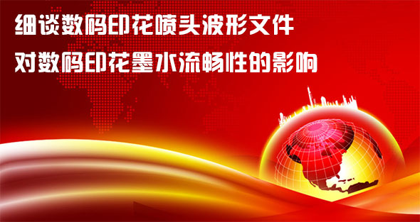 細(xì)談數(shù)碼印花噴頭波形文件對數(shù)碼印花墨水流暢性的影響 細(xì)談數(shù)碼印花噴頭波形文件對數(shù)碼印花墨水流暢性的影響