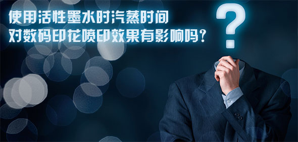 使用活性墨水時(shí)汽蒸時(shí)間對(duì)數(shù)碼印花噴印效果有影響嗎？
