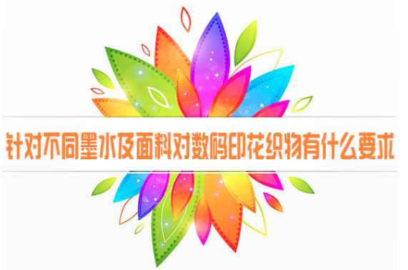 針對(duì)不同墨水及面料對(duì)數(shù)碼印花織物有什么要求