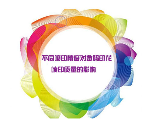 不同噴印精度對(duì)數(shù)碼印花噴印質(zhì)量的影響 不同噴印精度對(duì)數(shù)碼印花噴印質(zhì)量的影響