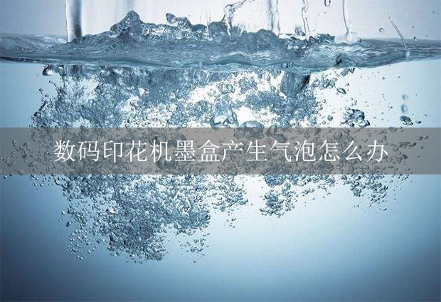 數(shù)碼印花機墨盒產生氣泡怎么辦