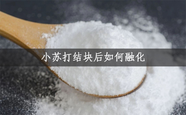小蘇打結(jié)塊后如何融化